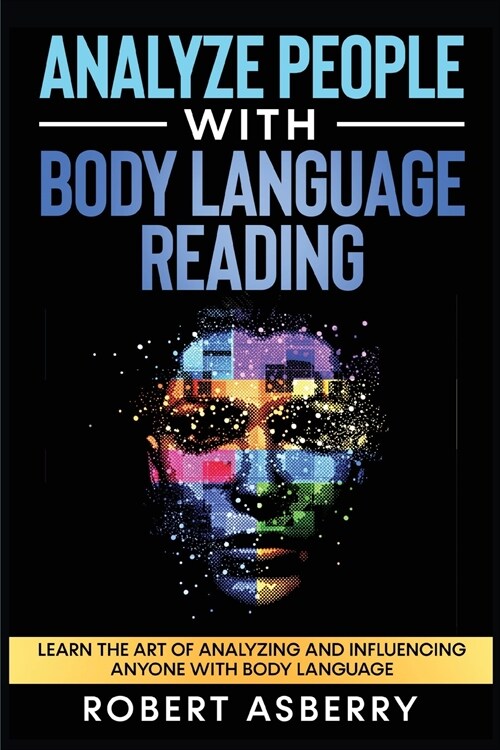 Analyze People With Body Language Reading: Learn The Art Of Analyzing And Influencing Anyone With Body Language (Paperback)