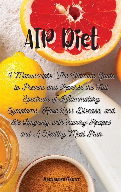 AIP Diet: 4 Manuscripts: The Ultimate Guide to Prevent and Reverse the Full Spectrum of Inflammatory Symptoms, Have Less Disease (Hardcover)