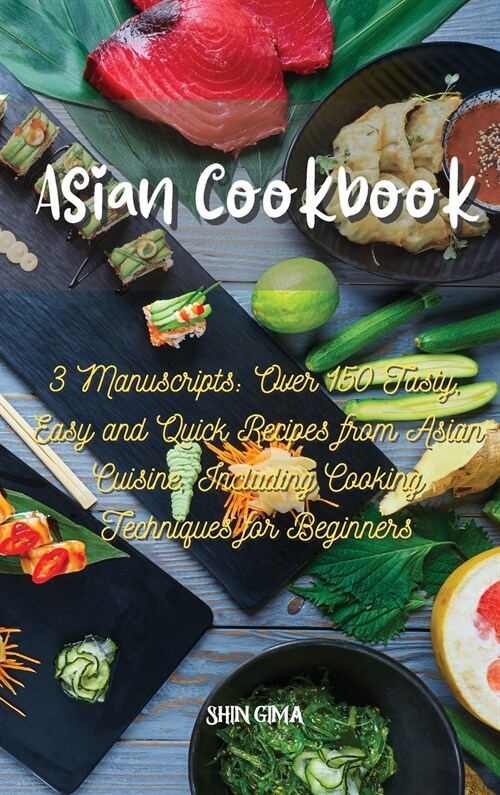 Asian Cookbook: 3 Manuscripts: Over 150 Tasty, Easy and Quick Recipes from Asian Cuisine, Including Cooking Techniques for Beginners (Hardcover)