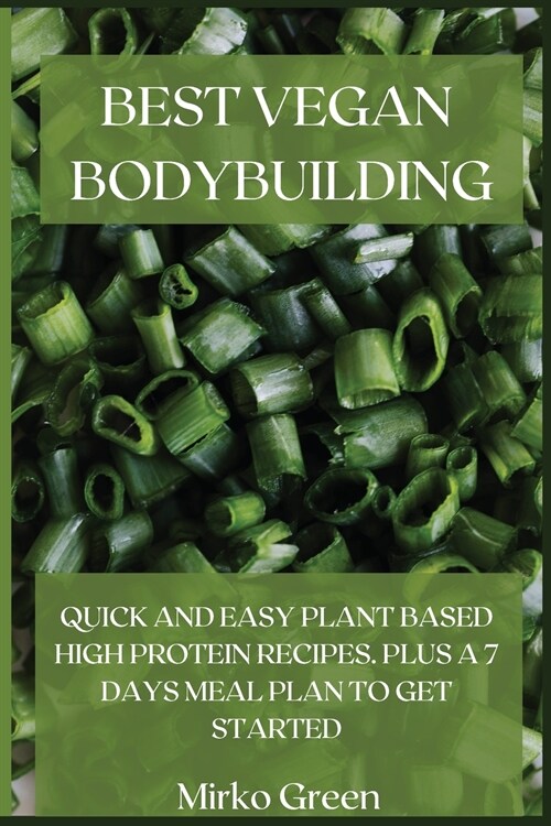 Best Vegan Bodybuilding: Quick and Easy Plant Based High Protein Recipes. Plus a 7 Days Meal Plan to Get Started (Paperback)