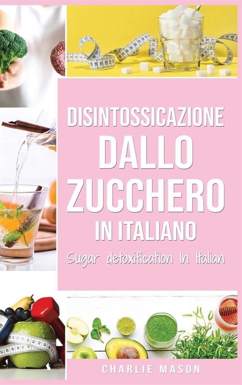 Disintossicazione dallo zucchero In italiano/ Sugar detoxification In Italian: Guida per porre fine alle voglie di zucchero (Voglia di carboidrati) (Hardcover)