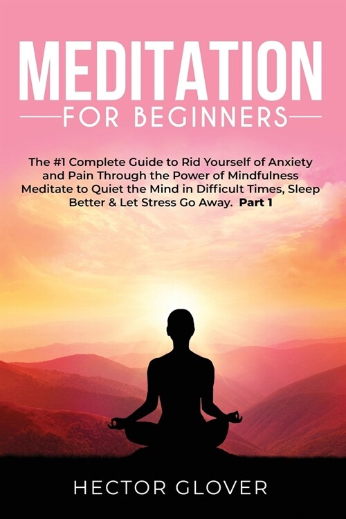 Meditation for Beginners: The #1 Complete Guide to Rid Yourself of Anxiety and Pain Through the Power of Mindfulness - Meditate to Quiet the Min (Paperback)