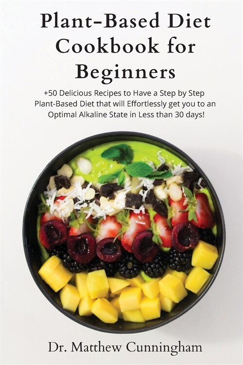 Plant-Based Diet Cookbook for Beginners: +50 Delicious Recipes to Have a Step by Step Plant-Based Diet that will Effortlessly get you to an Optimal Al (Paperback)