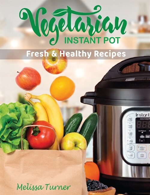 Vegetarian Instant Pot Fresh and Healthy Recipes: Stay in Shape and Save Your Time by Cooking Delicious Plant-Based Recipes with the Pressure Cooker (Hardcover)