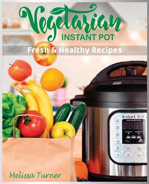 Vegetarian Instant Pot Fresh and Healthy Recipes: Stay in Shape and Save Your Time by Cooking Delicious Plant-Based Recipes with the Pressure Cooker (Paperback)