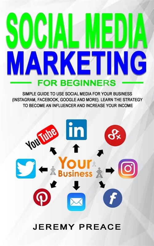 Social Media Marketing for Beginners: Simple Guide to Use Social Media For Your Business (Instagram, Facebook, Google and More). Learn The Strategy to (Hardcover)