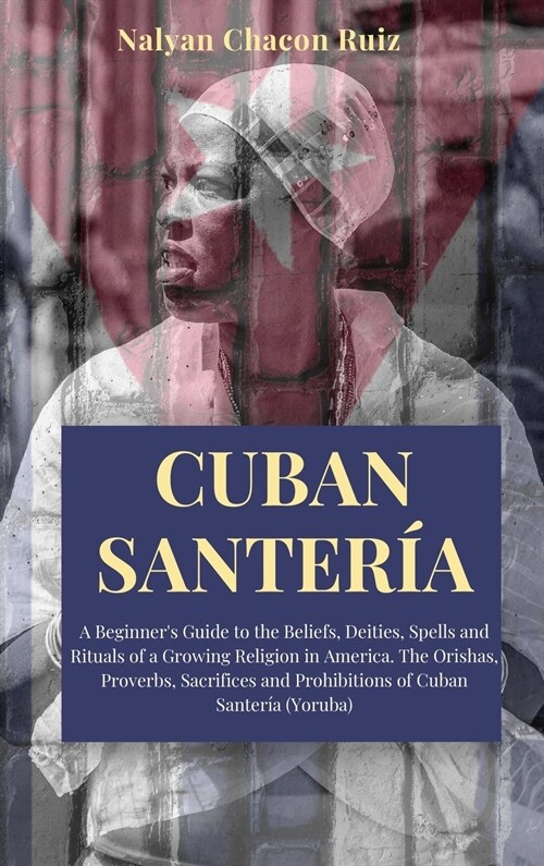 Cuban Santer?: A Beginners Guide to the Beliefs, Deities, Spells and Rituals of a Growing Religion in America. The Orishas, Proverbs (Hardcover)