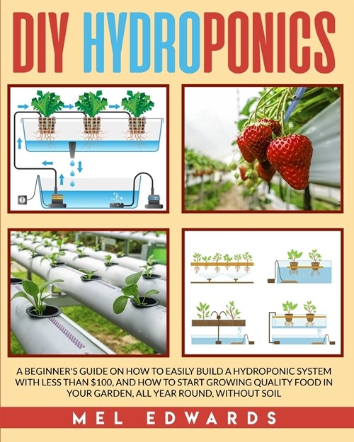 DIY Hydroponics: A Beginners Guide on How to Easily Build a Hydroponic System With Less Than $100, and How to Start Growing Quality Fo (Paperback)