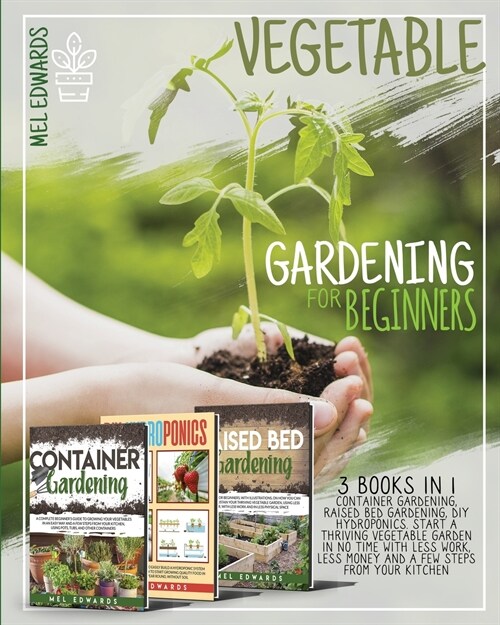 Vegetable Gardening for Beginners: 3 BOOKS IN 1: Container Gardening, Raised Bed Gardening, DIY Hydroponics. Start a Thriving Vegetable Garden in No T (Paperback)