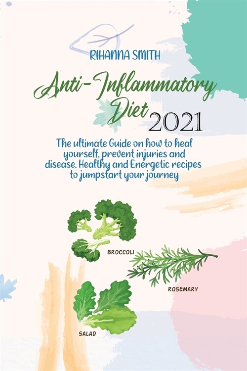 Anti-Inflammatory Diet 2021: The ultimate Guide on how to heal yourself, prevent injuries and disease. Healthy and Energetic recipes to jumpstart y (Paperback)