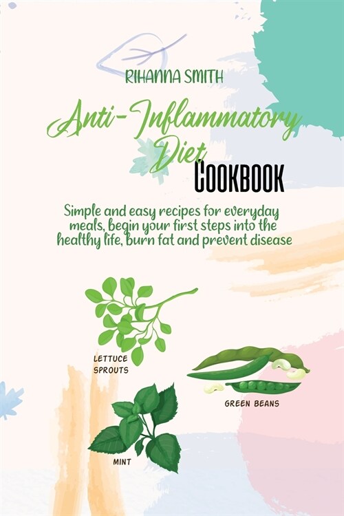 Anti-Inflammatory Diet Cookbook: Simple and easy recipes for everyday meals, begin your first steps into the healthy life, burn fat and prevent diseas (Paperback)