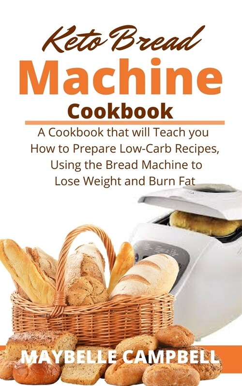 Keto Bread Machine Cookbook: A Cookbook that will Teach you How to Prepare Low-Carb Recipes, Using the Bread Machine to Lose Weight and Burn Fat (Hardcover)