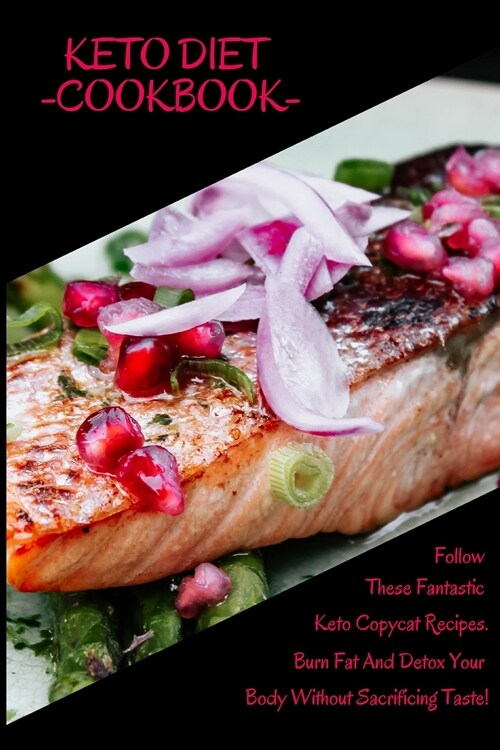 Keto Diet - Cookbook: Follow These Fantastic Keto Copycat Recipes. Burn Fat And Detox Your Body Without Sacrificing Taste! (Paperback)