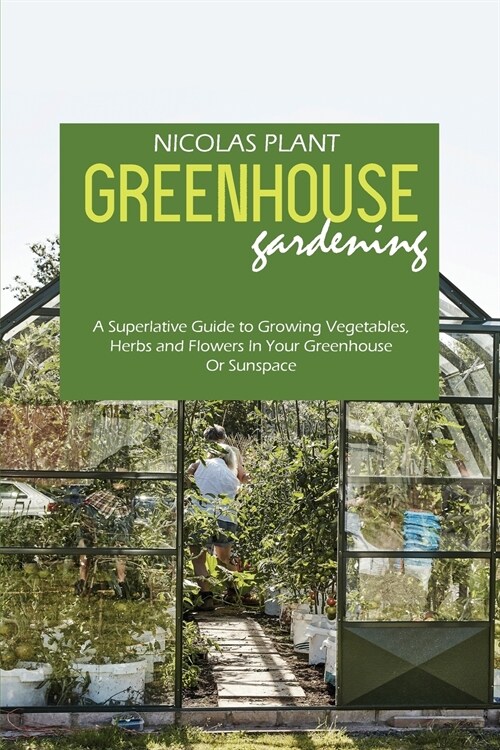 Greenhouse Gardening Made Easy: A Superlative Guide to Growing Vegetables, Herbs and Flowers In Your Greenhouse Or Sunspace (Paperback)