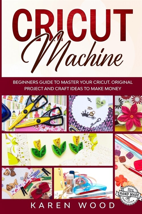 Cricut Machine: Beginners Guide to Master Your Cricut. Original Projects and Craft Ideas to Make Money (Paperback)