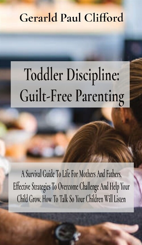 Toddler Discipline: A Survival Guide To Life For Mothers And Fathers, Effective Strategies To Overcome Challenge And Help Your Child Grow. (Hardcover)