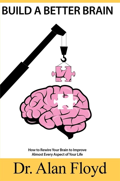 Build A Better Brain: How To Rewire Your Brain To Improve Almost Every Aspect Of Your Life, Based On The Latest Research In Neuroscience And (Paperback)