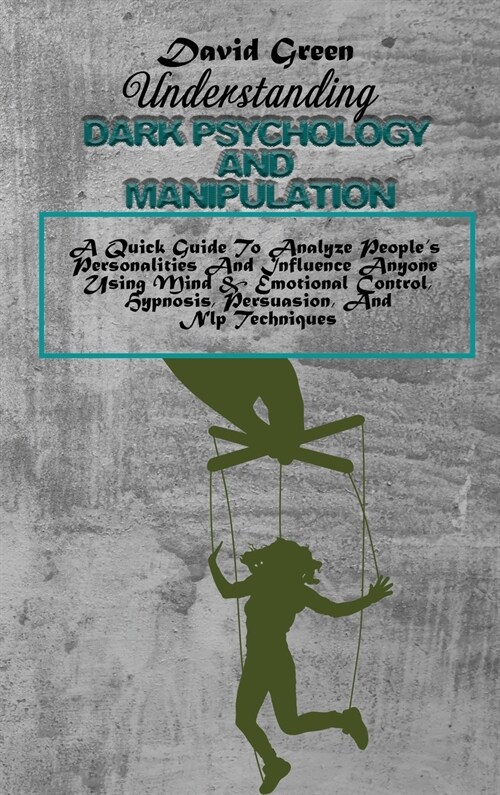 Understanding Dark Psychology And Manipulation: A Quick Guide To Analyze Peoples Personalities And Influence Anyone Using Mind & Emotional Control, H (Hardcover)
