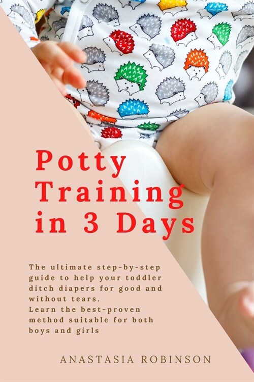 Potty training in 3 days: The Ultimate Step-by-Step Guide to help your toddler ditch diapers for good and without tears. Learn the Best-Proven M (Paperback)