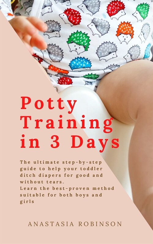 Potty training in 3 days: The Ultimate Step-by-Step Guide to help your toddler ditch diapers for good and without tears. Learn the Best-Proven M (Hardcover)