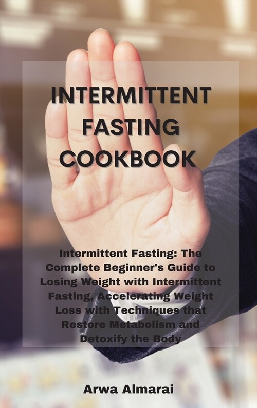 Intermittent Fasting Cookbook: Intermittent Fasting: The Complete Beginners Guide to Losing Weight with Intermittent Fasting, Accelerating Weight Lo (Hardcover)