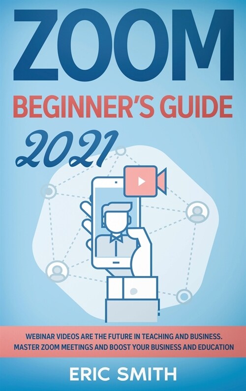 Zoom Beginners Guide 2021: Webinar Videos Are the Future in Teaching and Business. Master Zoom Meetings and Boost Your Business and Education. (Hardcover)