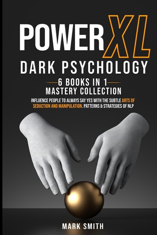 Power XL Dark Psychology. 6 Books in 1: Influence People to Always Say Yes with the Subtle Arts to Seduction and Manipulation. Patterns & Strategies o (Paperback)