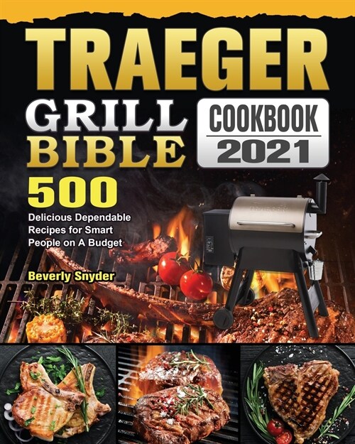 Traeger Grill Bible Cookbook 2021: 500 Delicious Dependable Recipes for Smart People on A Budget (Paperback)