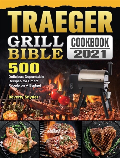 Traeger Grill Bible Cookbook 2021: 500 Delicious Dependable Recipes for Smart People on A Budget (Hardcover)
