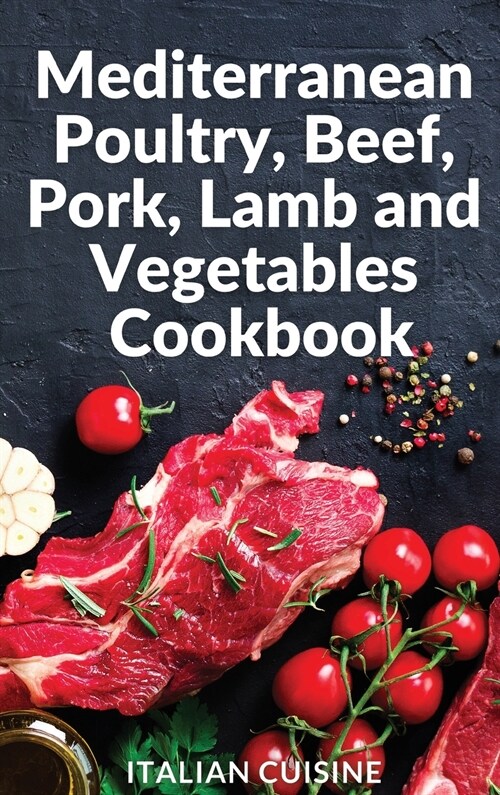 Mediterranean Poultry, Beef, Pork, Lamb and Vegetables Cookbook: Quick and easy recipes of the Mediterranean diet for your main courses of Poultry, Be (Hardcover)