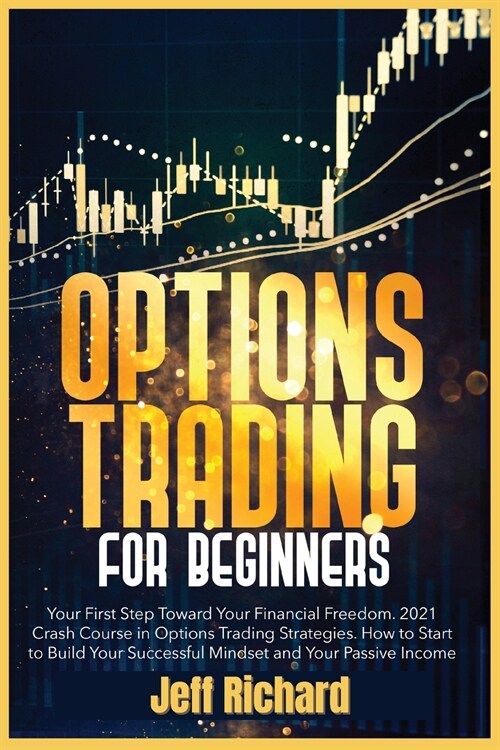 Options Trading for Beginners: Your First Step Toward Your Financial Freedom. 2021 Crash Course in Options Trading Strategies. How to Start to Build (Paperback)