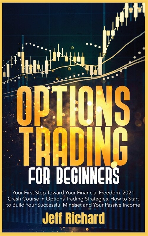Options Trading for Beginners: Your First Step Toward Your Financial Freedom. 2021 Crash Course in Options Trading Strategies. How to Start to Build (Hardcover)