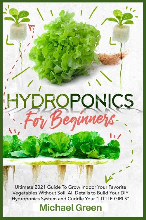 Hydroponics for Beginners: Ultimate 2021 Guide to Grow Indoor Your Favorite Vegetables Without Soil. All Details to Build Your DIY Hydroponics Sy (Paperback)