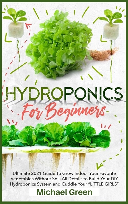 Hydroponics for Beginners: Ultimate 2021 Guide to Grow Indoor Your Favorite Vegetables Without Soil. All Details to Build Your DIY Hydroponics Sy (Hardcover)