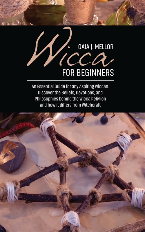 Wicca for Beginners: An Essential Guide for any Aspiring Wiccan. Discover the Beliefs, Devotions, and Philosophies behind the Wicca Religio (Hardcover)