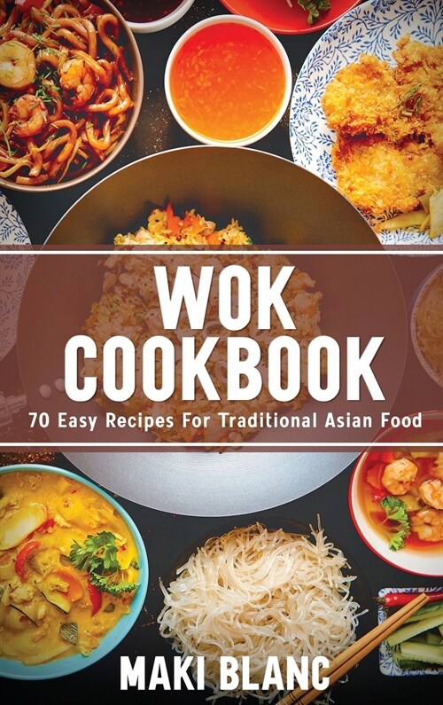 Wok Cookbook: 70 Easy Recipes For Traditional Asian Food (Hardcover)