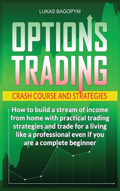 Options Trading Crash Course and Strategies: How to build a Stream of Income from Home with Practical Trading Strategies and Trade for a Living like a (Hardcover)