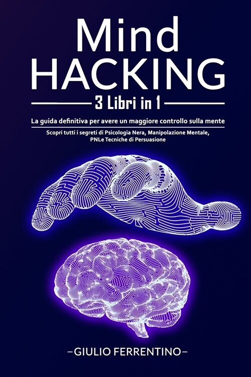 Mind Hacking: 3 Libri in 1: Scopri Tutti i Segreti di Psicologia Nera, Manipolazione Mentale, PNL e Tecniche di Persuasione (Paperback)