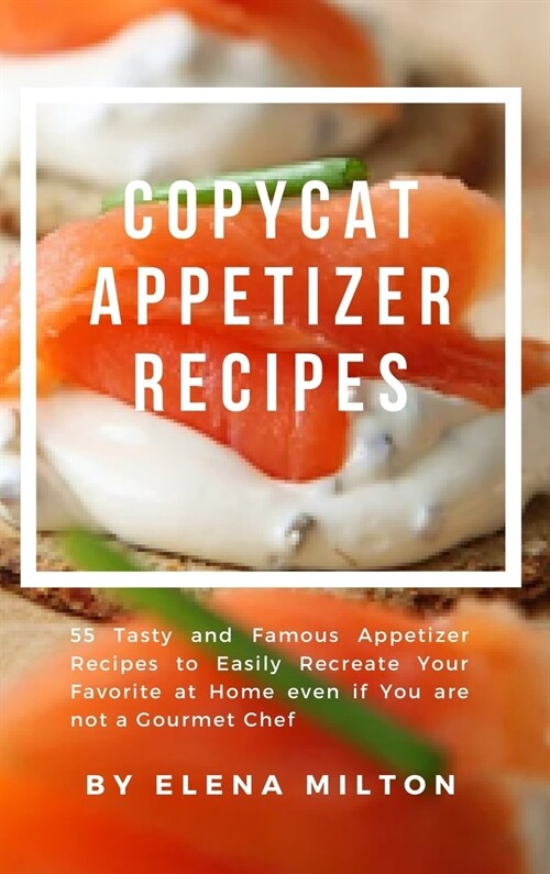 Copycat Appetizer Recipes: 55 Tasty and Famous Appetizer Recipes to Easily Recreate Your Favorite at Home even if You are not a Gourmet Chef (Hardcover)