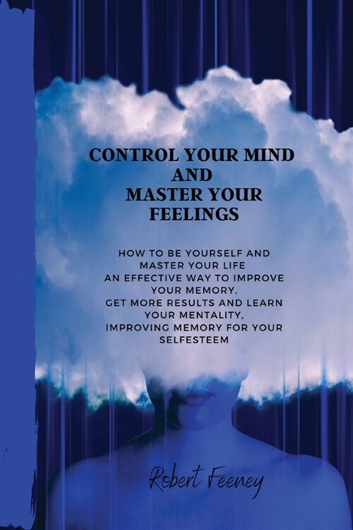 Control Your Mind and Master Your Feelings: How to be yourself and master your life an effective way to improve your memory, get more results and lear (Paperback)