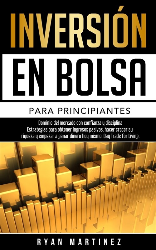 Inversi? en bolsa para principiantes: Dominio del mercado con confianza y disciplina Estrategias para obtener ingresos pasivos, hacer crecer su rique (Paperback)