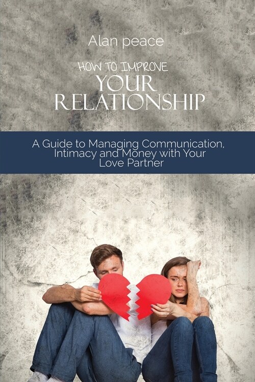 How to Improve Your Relationship: A Guide to Managing Communication, Intimacy and Money with Your Love Partner (Paperback)