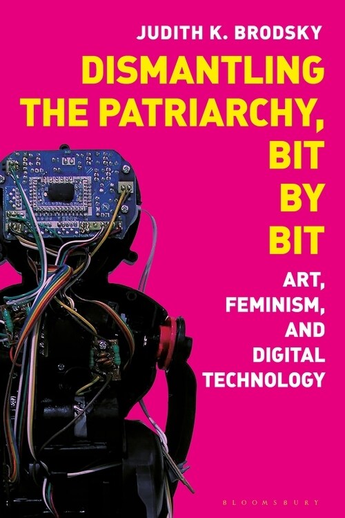 Dismantling the Patriarchy, Bit by Bit : Art, Feminism, and Digital Technology (Hardcover)