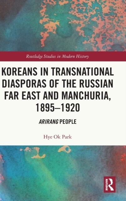 Koreans in Transnational Diasporas of the Russian Far East and Manchuria, 1895–1920 : Arirang People (Hardcover)