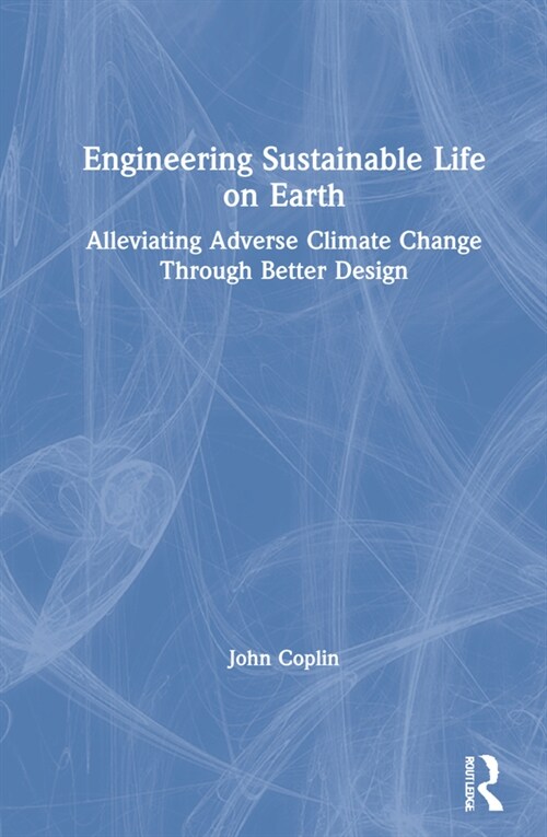 Engineering Sustainable Life on Earth : Alleviating Adverse Climate Change Through Better Design (Hardcover)