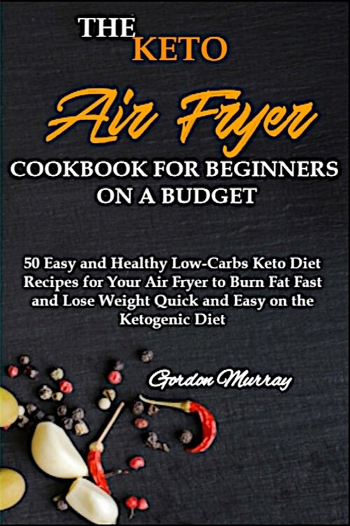 The Keto Air Fryer Cookbook for Beginners on a Budget: 50 Easy and Healthy Low-Carbs Keto Diet Recipes for Your Air Fryer to Burn Fat Fast and Lose We (Paperback)