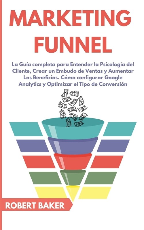 Marketing Funnel: La Gu? Completa Para Entender La Psicolog? Del Cliente, Crear Un Embudo De Ventas y Aumentar Los Beneficios. C?o Co (Paperback)