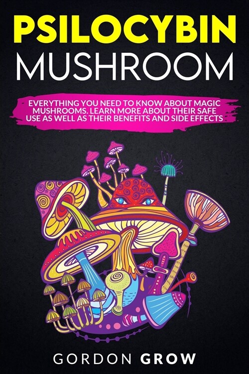 Psilocybin Mushroom: Everything You Need to Know About Magic Mushrooms. Learn More About Their Safe Use as Well as Their Benefits (Paperback)