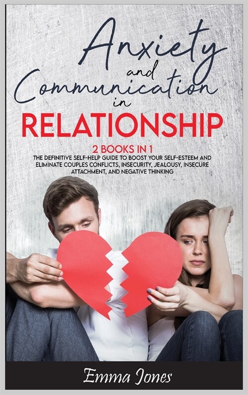 Anxiety and Communication in Relationship: The Definitive Self-Help Guide to Boost Your Self-Esteem and Eliminate Couples Conflicts, Insecurity, Jealo (Hardcover)