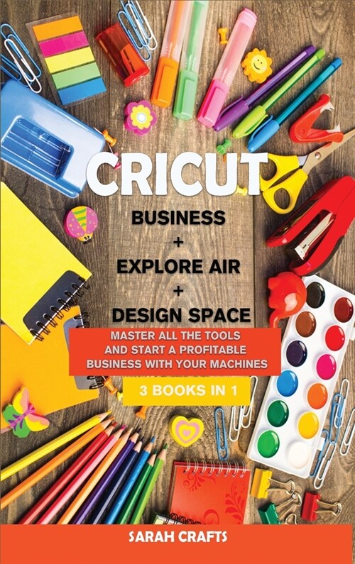 Cricut: 3 BOOKS IN 1: BUSINESS + EXPLORE AIR + DESIGN SPACE: Master all the tools and start a profitable business with your ma (Hardcover)